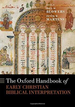 The Oxford Handbook of Early Christian Biblical Interpretation by Paul M. Blowers, Peter W Martens
