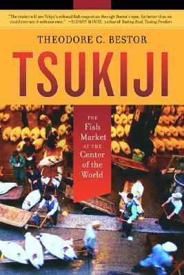 Tsukiji: The Fish Market at the Center of the World by Theodore C. Bestor