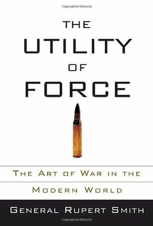 The Utility of Force: The Art of War in the Modern World by Rupert Smith