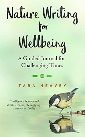 Nature Writing for Wellbeing: A Guided Journal for Challenging Times by Tara Heavey