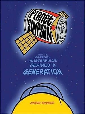 Planet Simpson: How a Cartoon Masterpiece Documented an Era and Defined a Generation: How a Cartoon Masterpiece Documented an Era and Defined a Generation by Chris Turner, Chris Turner, Oliver Wyman