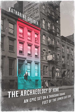 The Archaeology of Home: An Epic Set on a Thousand Square Feet of the Lower East Side by Katharine Greider