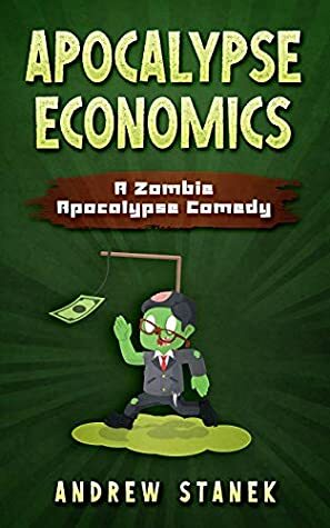 Apocalypse Economics: A Zombie Apocalypse Comedy by Andrew Stanek