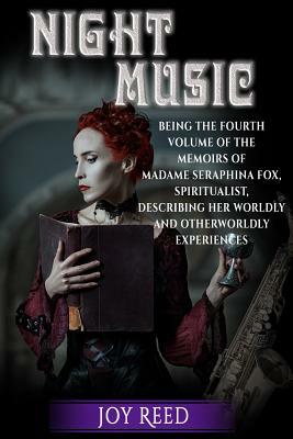 Night Music: Being the Fourth Volume of the Memoirs of Madame Seraphina Fox, Spiritualist, Describing Her Worldly and Otherworldly by Joy Reed