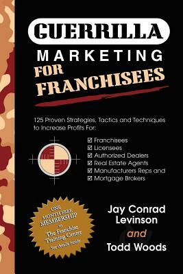 Guerrilla Marketing for Franchisees: 125 Proven Strategies, Tactics and Techniques to Increase Your Profits by Todd Woods, Jay Conrad Levinson