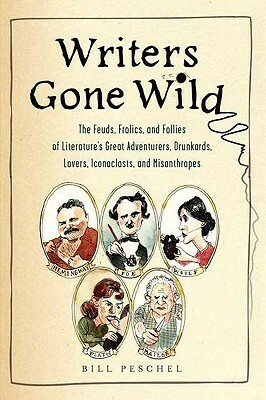 Writers Gone Wild: The Feuds, Frolics, and Follies of Literature's Great Adventurers, Drunkards, Lovers, Iconoclasts, and Misanthropes by Bill Peschel