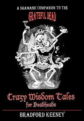 Crazy Wisdom Tales for Dead Heads: A Shamanic Companion to the Grateful Dead by Bradford Keeney