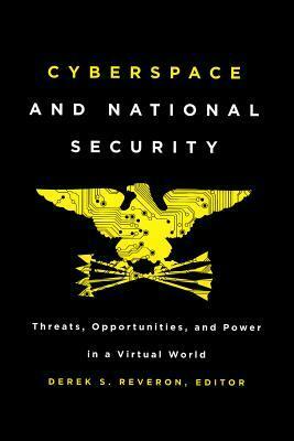 Cyberspace and National Security: Threats, Opportunities, and Power in a Virtual World by Derek S. Reveron