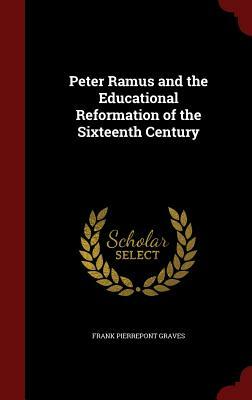 Peter Ramus and the Educational Reformation of the Sixteenth Century by Frank Pierrepont Graves