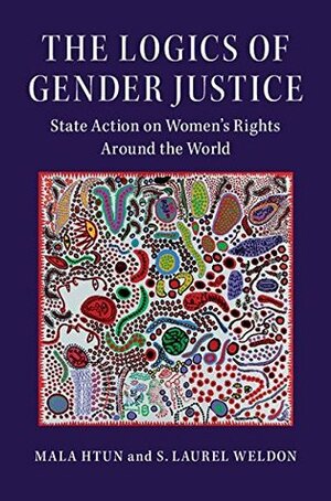 The Logics of Gender Justice: State Action on Women's Rights Around the World by S Laurel Weldon, Mala Htun