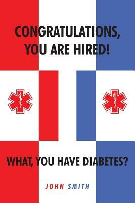 Congratulations, You Are Hired! What, You Have Diabetes? by John Smith