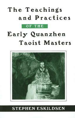 The Teachings and Practices of the Early Quanzhen Taoist Masters by Stephen Eskildsen
