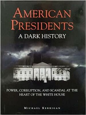Dark History of the American Presidents by Michael Kerrigan