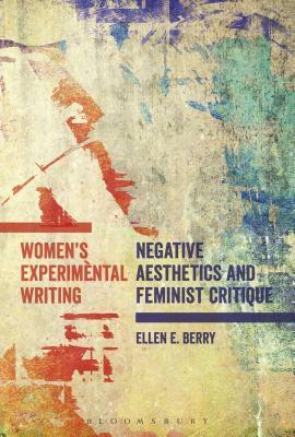 Women's Experimental Writing: Negative Aesthetics and Feminist Critique by Ellen E. Berry