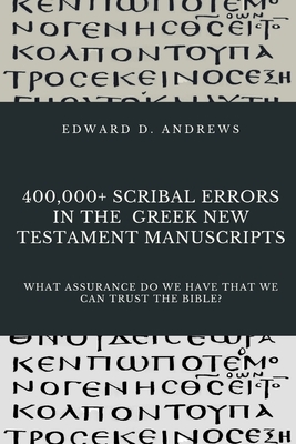 400,000+ Scribal Errors in the Greek New Testament Manuscripts: What Assurance Do We Have that We Can Trust the Bible? by Edward D. Andrews