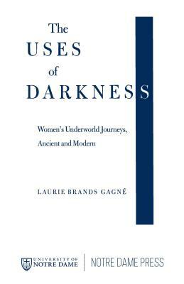 The Uses of Darkness: Women's Underworld Journeys, Ancient and Modern by Laurie Brands Gagné