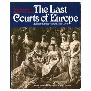 The Last Courts of Europe: Royal Family Album 1860-1914 by Robert K. Massie