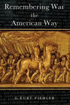 Remembering War the American Way by G. Kurt Piehler