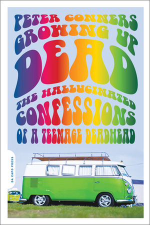 Growing Up Dead: The Hallucinated Confessions of a Teenage Deadhead by Peter Conners