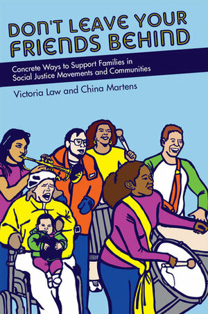 Don't Leave Your Friends Behind: Concrete Ways to Support Families in Social Justice Movements and Communities by Diana Block, Noemi Martinez, Fabiola Sandoval, Jennifer Silverman, Lisa Gray-Garcia, Maegan Ortiz, Victoria Law, Clayton Dewey, China Martens, Tomas Moniz, David Gilbert, Jessica Mills, Ramsey Beyer