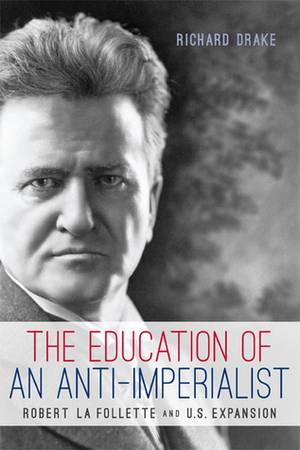 The Education of an Anti-Imperialist: Robert La Follette and U.S. Expansion by Richard Drake