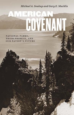 American Covenant: National Parks, Their Promise, and Our Nation's Future by Gary E. Machlis, Michael a. Soukup