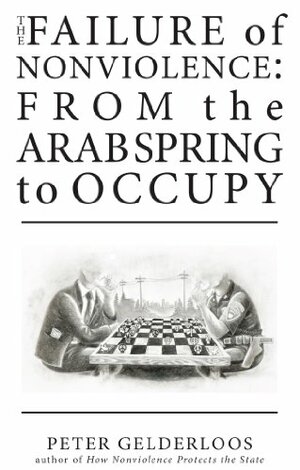 The Failure of Nonviolence: From the Arab Spring to Occupy by Peter Gelderloos