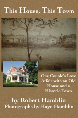 This House, This Town: One Couple's Love Affair with an Old House and a Historic Town by Robert Hamblin