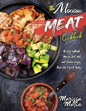 The Mexican Meat Cookbook: The Best Authentic Mexican Beef, Pork, and Chicken Recipes, from Our Casa to Yours by Marissa Marie