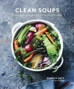 Clean Soups: Simple, Nourishing Recipes for Health and Vitality A Cookbook by Rebecca Katz, Rebecca Katz, Mat Edelson