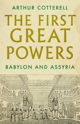 The First Great Powers: Babylon and Assyria by Arthur Cotterell