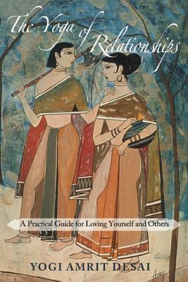 The Yoga of Relationships: A Practical Guide for Loving Yourself and Others by Yogi Amrit Desai