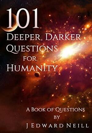 101 Deeper, Darker Questions for Humanity: Challenging Questions for Smart People by J. Edward Neill