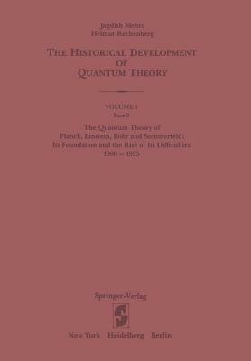 The Quantum Theory of Planck, Einstein, Bohr and Sommerfeld: Its Foundation and the Rise of Its Difficulties 1900-1925 by Jagdish Mehra, Helmut Rechenberg