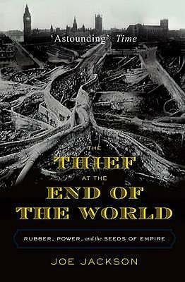 The Thief At The End Of The World. Rubber, Power, And The Seeds Of Empire by Joe Jackson