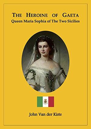The heroine of Gaeta: Queen Maria Sophia of the Two Sicilies by John Van der Kiste