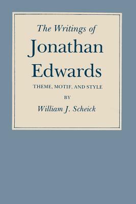 The Writings of Jonathan Edwards: Theme, Motif, and Style by Bill Scheick