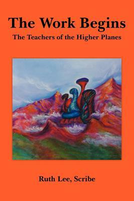 The Work Begins: With The Teachers of The Higher Planes by Ruth Lee