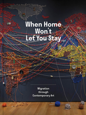 When Home Won't Let You Stay: Migration Through Contemporary Art by 