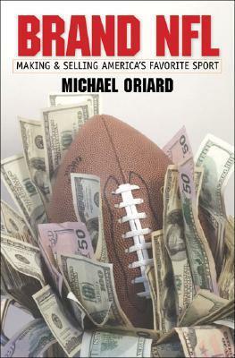 Brand NFL: Making and Selling America's Favorite Sport by Michael Oriard