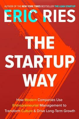 The Startup Way: How Modern Companies Use Entrepreneurial Management to Transform Culture and Drive Long-Term Growth by Eric Ries