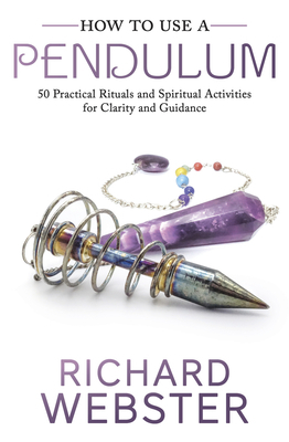 How to Use a Pendulum: 50 Practical Rituals and Spiritual Activities for Clarity and Guidance by Richard Webster