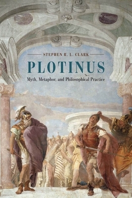 Plotinus: Myth, Metaphor, and Philosophical Practice by Stephen R. L. Clark