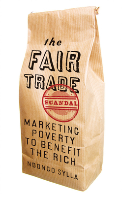 The Fair Trade Scandal: Marketing Poverty to Benefit the Rich by Ndongo Samba Sylla