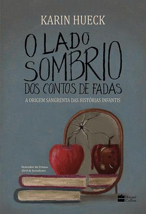 O lado sombrio dos contos de fadas: A Origem Sangrenta das Histórias Infantis by Karin Hueck