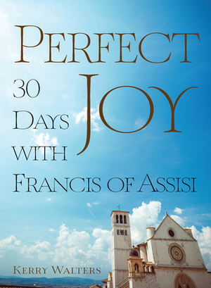 Perfect Joy: 30 Days with Francis of Assisi by Kerry Walters