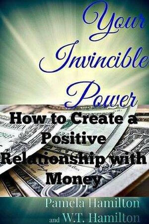 Your Invincible Power: How to Create a Positive Relationship with Money by W.T. Hamilton, Pamela Hamilton