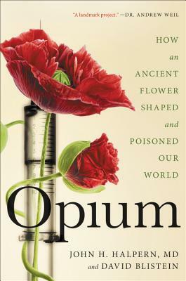 Opium: How an Ancient Flower Shaped and Poisoned Our World by John H. Halpern, David Blistein