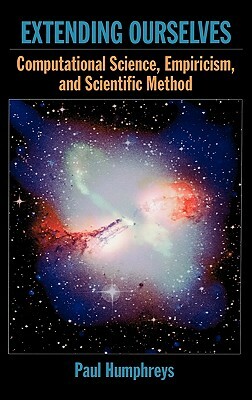 Extending Ourselves: Computational Science, Empiricism, and Scientific Method by Paul Humphreys