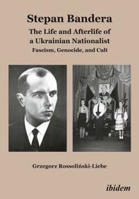 Stepan Bandera: The Life and Afterlife of a Ukrainian Nationalist: Fascism, Genocide, and Cult by Grzegorz Rossoli&#324;ski-Liebe